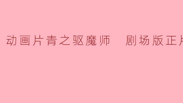 动画片青之驱魔师 剧场版正片